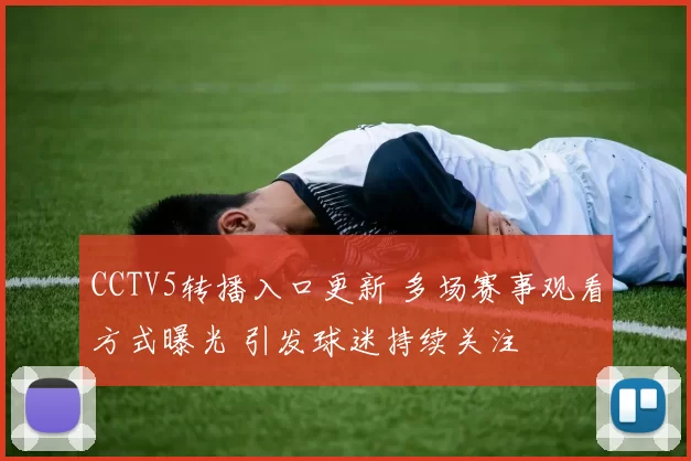 CCTV5转播入口更新 多场赛事观看方式曝光 引发球迷持续关注