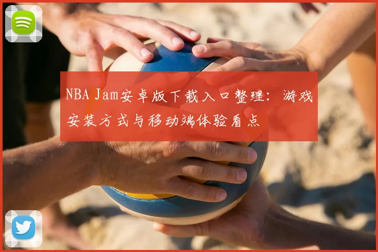 NBA Jam安卓版下载入口整理：游戏安装方式与移动端体验看点