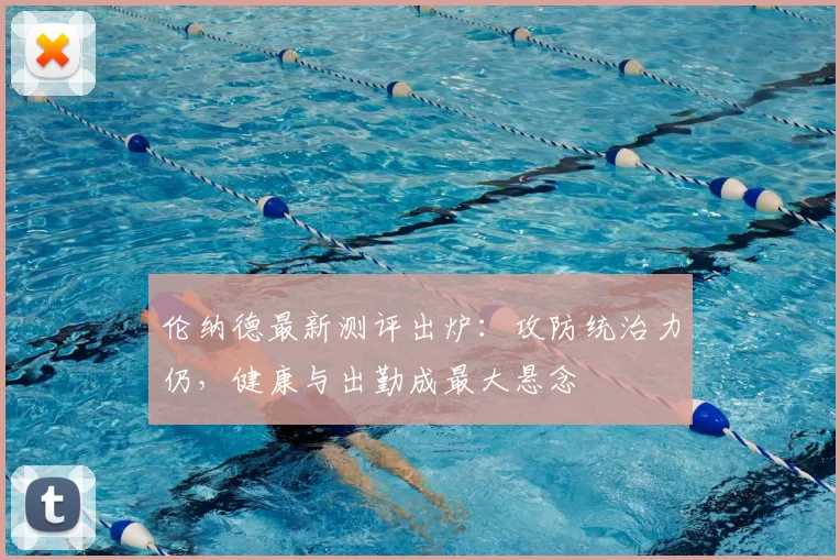 伦纳德最新测评出炉:攻防统治力仍,健康与出勤成最大悬念