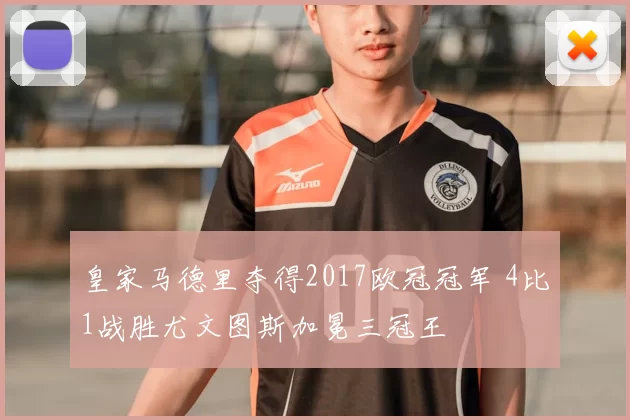 皇家马德里夺得2017欧冠冠军 4比1战胜尤文图斯加冕三冠王