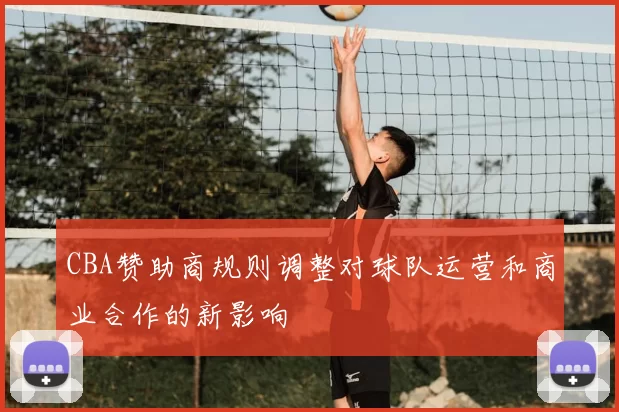 CBA赞助商规则调整对球队运营和商业合作的新影响