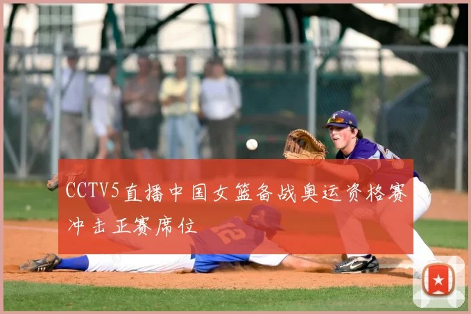 CCTV5直播中国女篮备战奥运资格赛冲击正赛席位