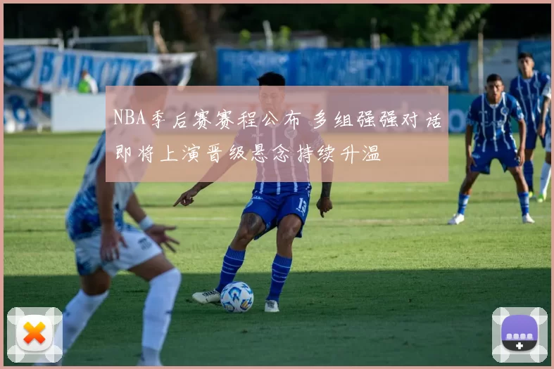 NBA季后赛赛程公布 多组强强对话即将上演晋级悬念持续升温