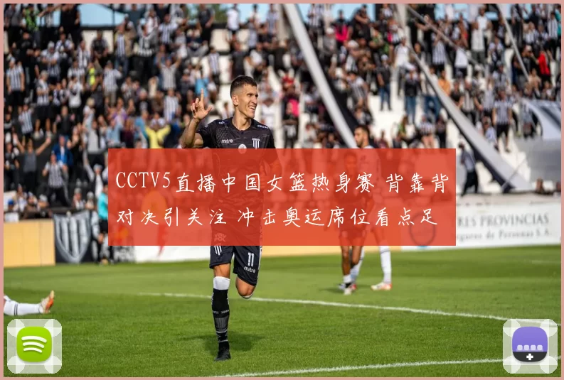 CCTV5直播中国女篮热身赛 背靠背对决引关注 冲击奥运席位看点足