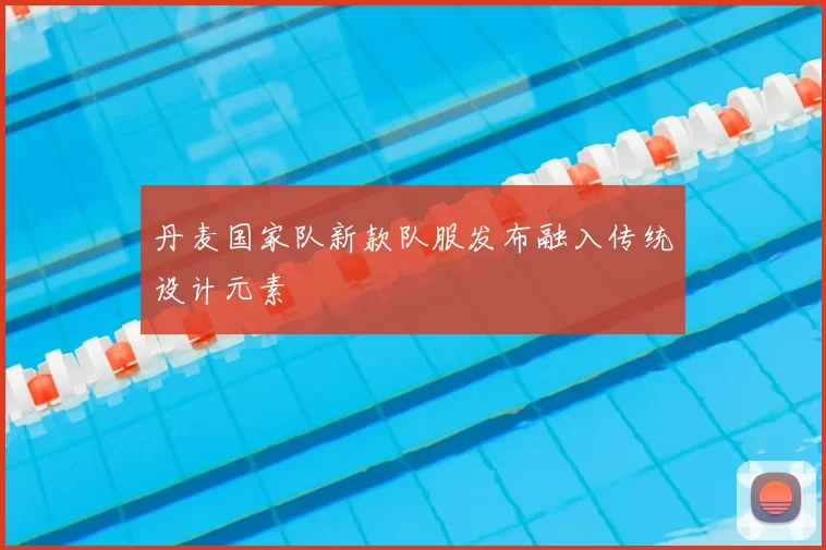 丹麦国家队新款队服发布融入传统设计元素