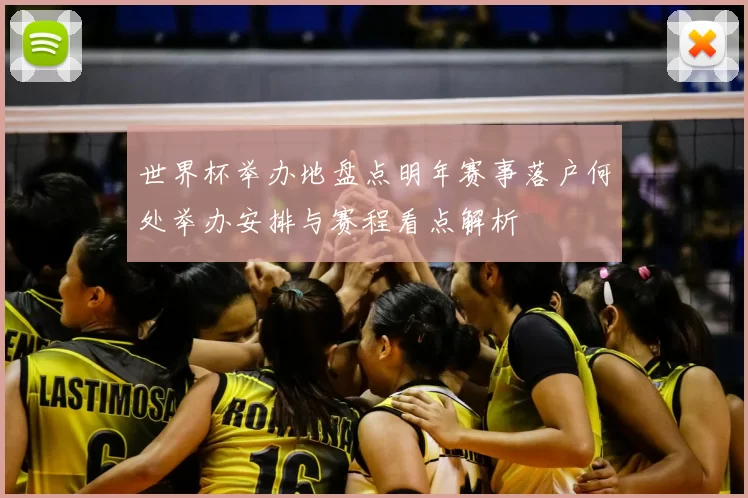 世界杯举办地盘点明年赛事落户何处举办安排与赛程看点解析