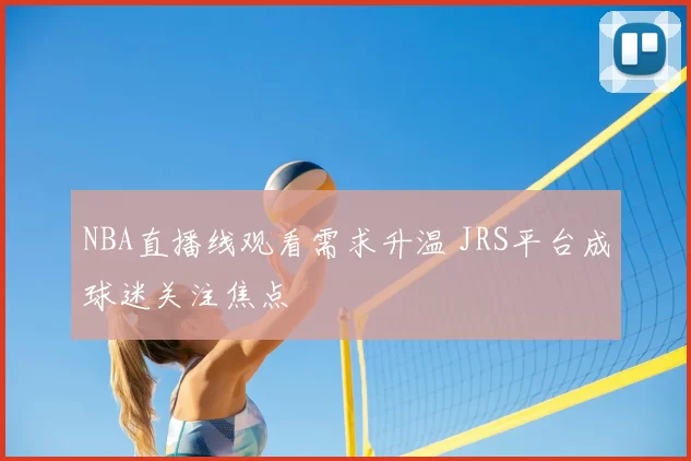 NBA直播线观看需求升温 JRS平台成球迷关注焦点