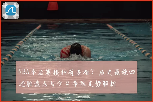 NBA季后赛横扫有多难？历史最强四连胜盘点与今年争冠走势解析