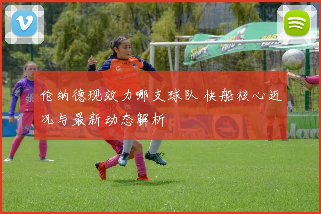 伦纳德现效力哪支球队 快船核心近况与最新动态解析