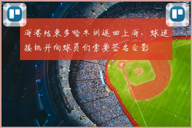 海港结束多哈冬训返回上海,球迷接机并向球员们索要签名合影