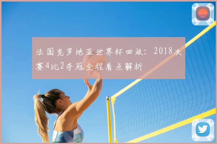 法国克罗地亚世界杯回放：2018决赛4比2夺冠全程看点解析