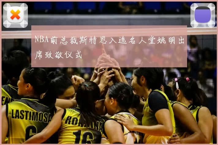 NBA前总裁斯特恩入选名人堂姚明出席致敬仪式