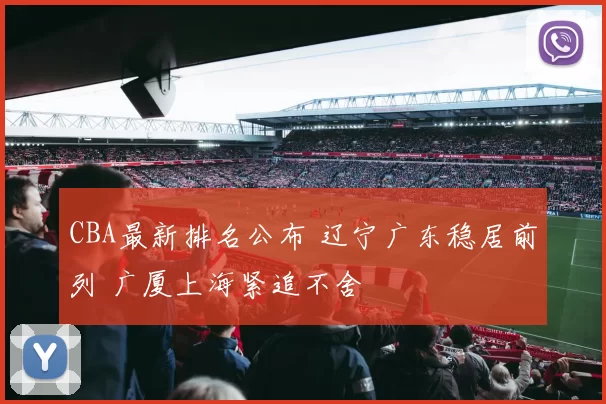 CBA最新排名公布 辽宁广东稳居前列 广厦上海紧追不舍
