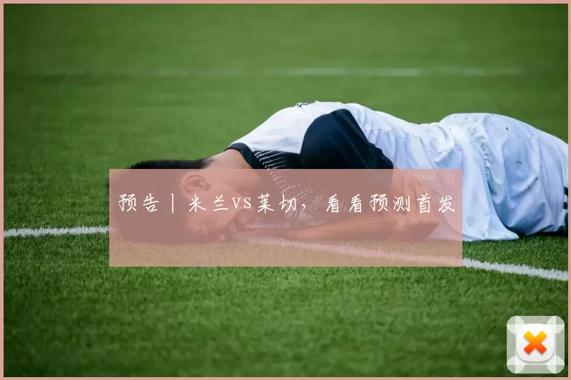 预告丨米兰vs莱切，看看预测首发