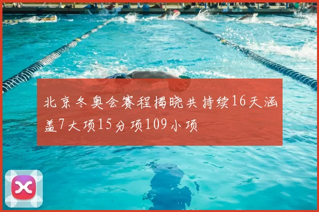 北京冬奥会赛程揭晓共持续16天涵盖7大项15分项109小项