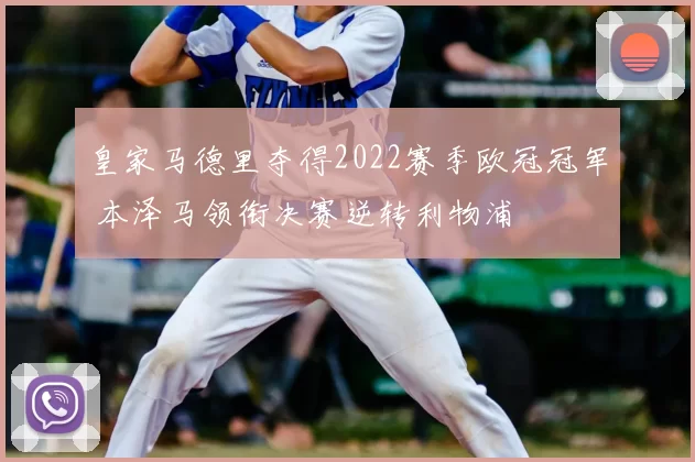 皇家马德里夺得2022赛季欧冠冠军 本泽马领衔决赛逆转利物浦