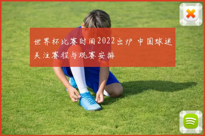 世界杯比赛时间2022出炉 中国球迷关注赛程与观赛安排