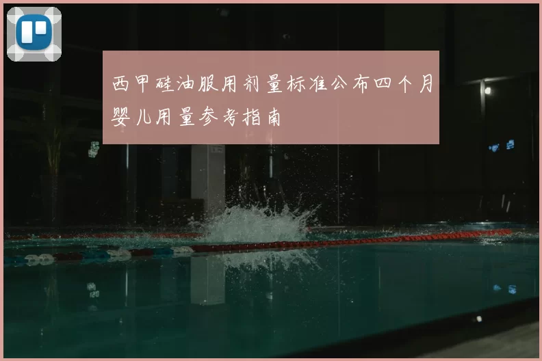 西甲硅油服用剂量标准公布四个月婴儿用量参考指南