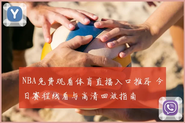 NBA免费观看体育直播入口推荐 今日赛程线看与高清回放指南