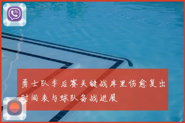 勇士队季后赛关键战库里伤愈复出时间表与球队备战进展
