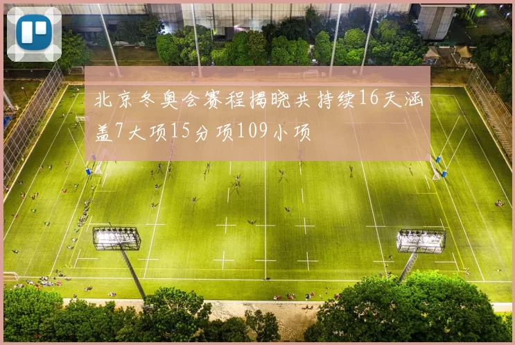 北京冬奥会赛程揭晓共持续16天涵盖7大项15分项109小项