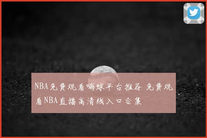 NBA免费观看嗨球平台推荐 免费观看NBA直播高清线入口合集