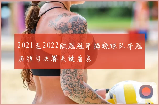 2021至2022欧冠冠军揭晓球队夺冠历程与决赛关键看点