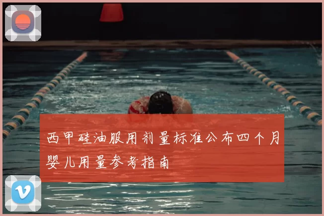 西甲硅油服用剂量标准公布四个月婴儿用量参考指南
