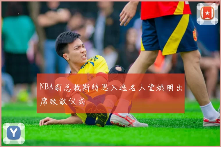 NBA前总裁斯特恩入选名人堂姚明出席致敬仪式