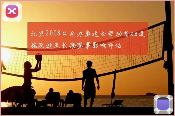北京2008年举办奥运会带动基础设施改造及长期赛事影响评估