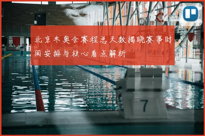 北京冬奥会赛程总天数揭晓赛事时间安排与核心看点解析