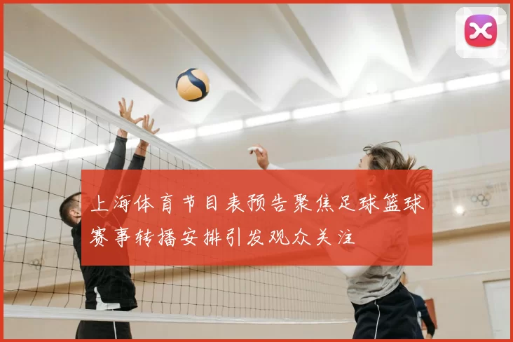 上海体育节目表预告聚焦足球篮球赛事转播安排引发观众关注