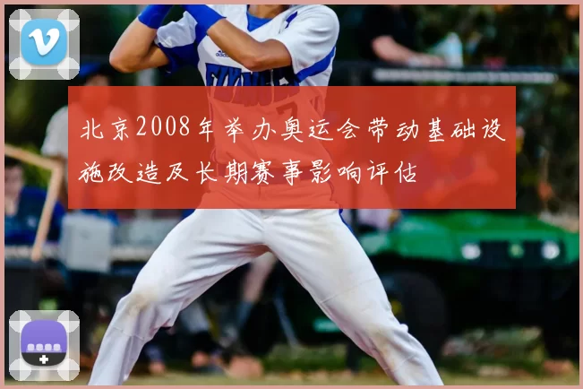 北京2008年举办奥运会带动基础设施改造及长期赛事影响评估