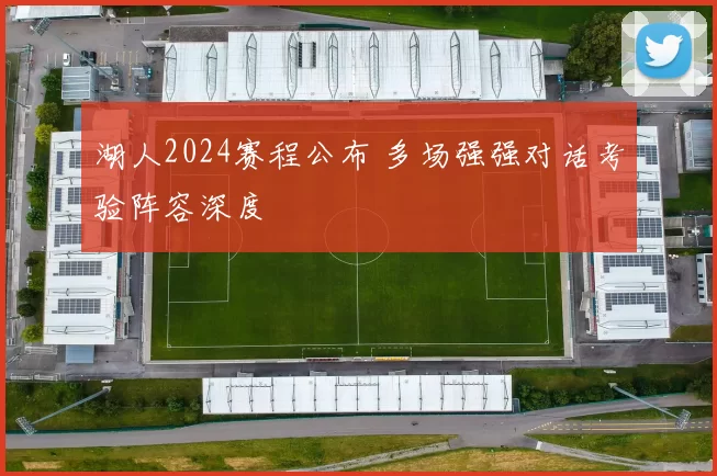 湖人2024赛程公布 多场强强对话考验阵容深度