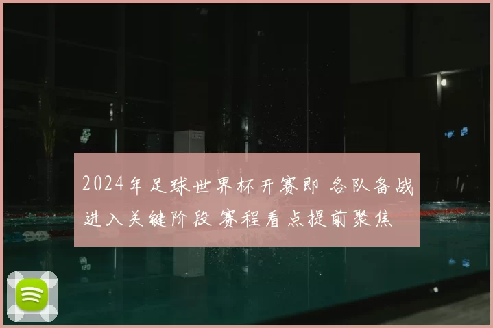 2024年足球世界杯开赛即 各队备战进入关键阶段 赛程看点提前聚焦