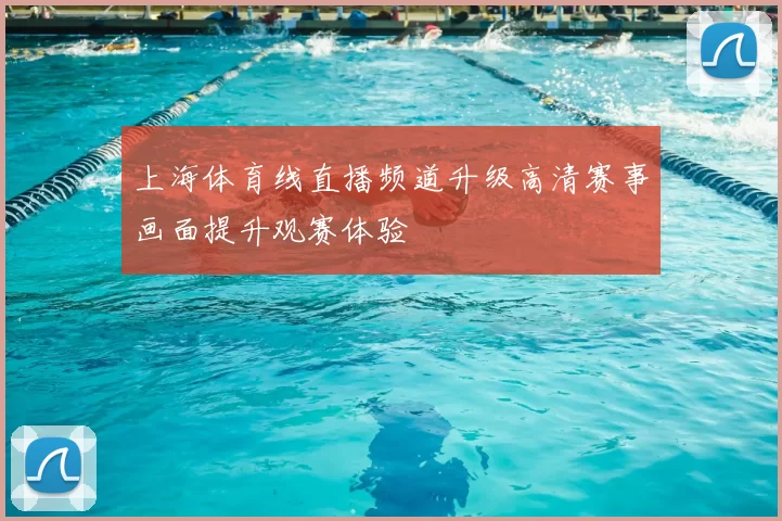 上海体育线直播频道升级高清赛事画面提升观赛体验