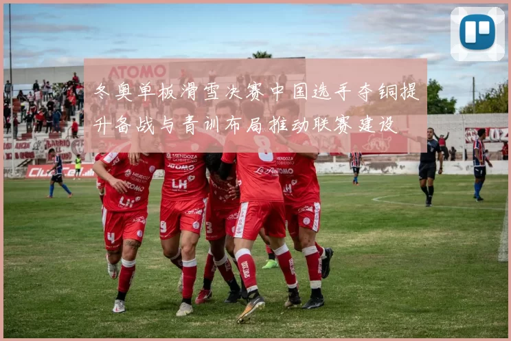冬奥单板滑雪决赛中国选手夺铜提升备战与青训布局推动联赛建设