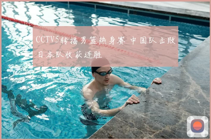 CCTV5转播男篮热身赛 中国队击败日本队收获连胜