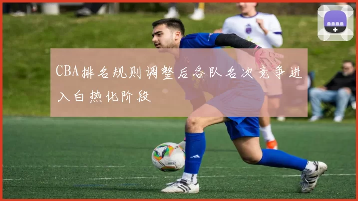CBA排名规则调整后各队名次竞争进入白热化阶段