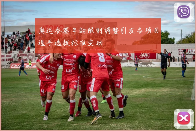 奥运参赛年龄限制调整引发各项目选手选拔标准变动