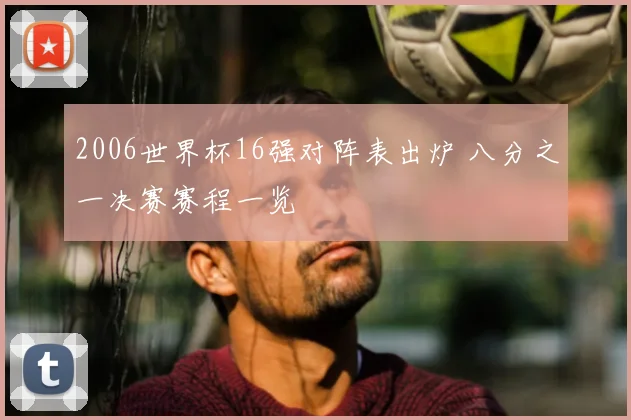 2006世界杯16强对阵表出炉 八分之一决赛赛程一览