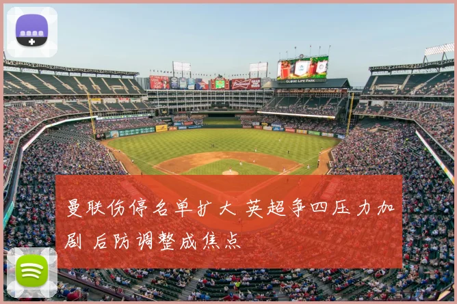 曼联伤停名单扩大 英超争四压力加剧 后防调整成焦点