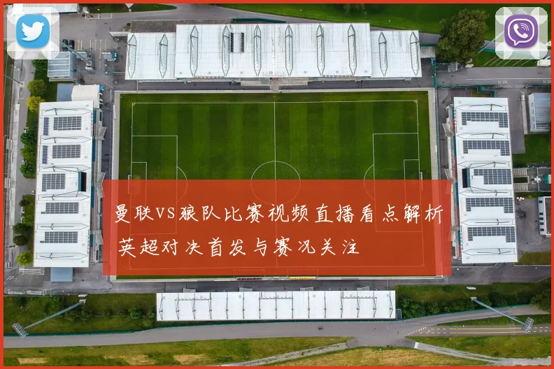 曼联vs狼队比赛视频直播看点解析 英超对决首发与赛况关注