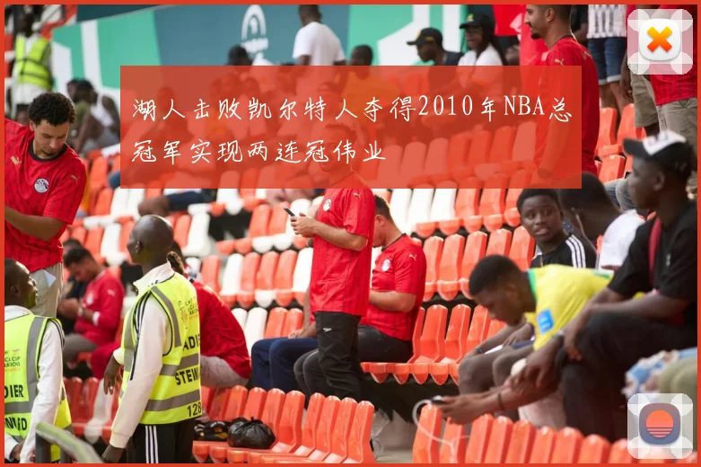 湖人击败凯尔特人夺得2010年NBA总冠军实现两连冠伟业