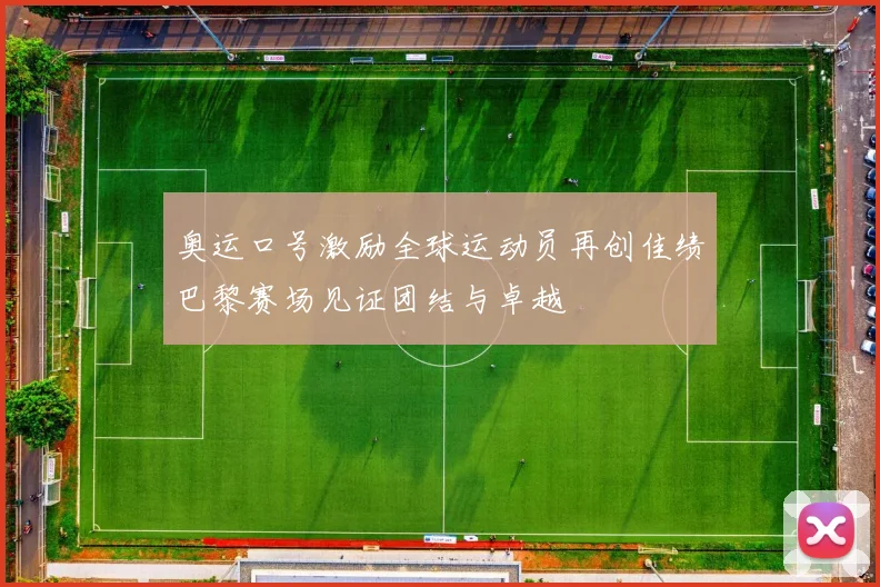 奥运口号激励全球运动员再创佳绩巴黎赛场见证团结与卓越