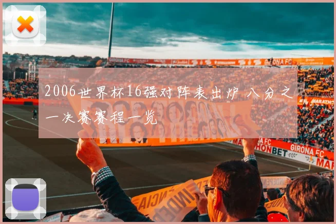 2006世界杯16强对阵表出炉 八分之一决赛赛程一览