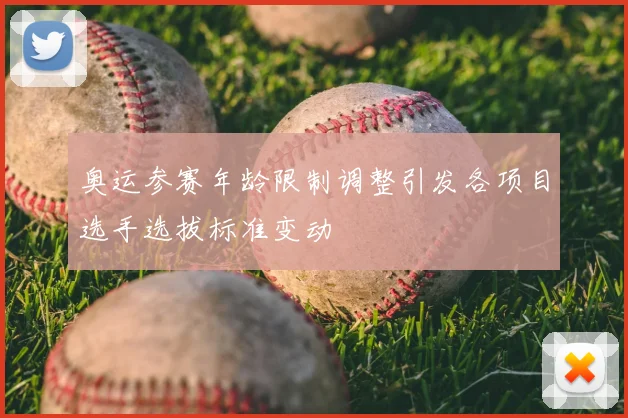 奥运参赛年龄限制调整引发各项目选手选拔标准变动