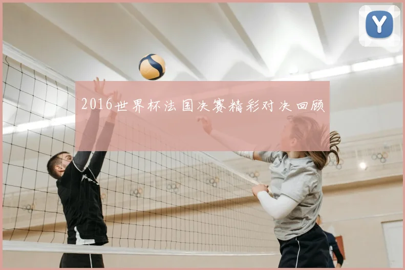 2016世界杯法国决赛精彩对决回顾