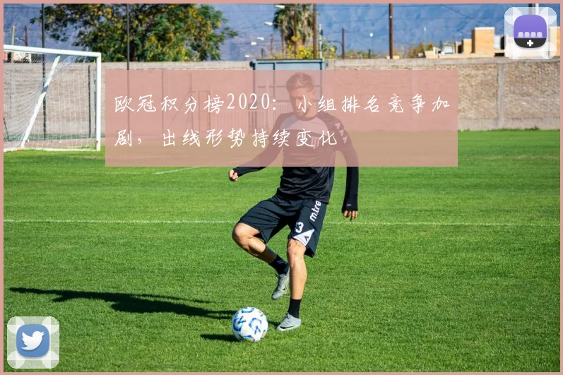 欧冠积分榜2020：小组排名竞争加剧，出线形势持续变化