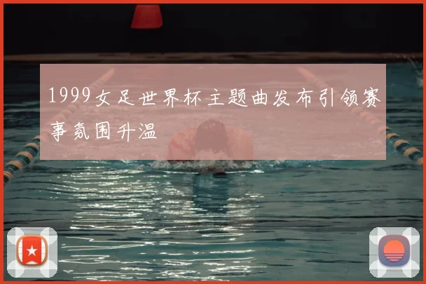 1999女足世界杯主题曲发布引领赛事氛围升温